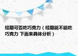 经期可否吃巧克力（经期能不能吃巧克力 下面来具体分析）
