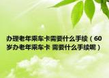 办理老年乘车卡需要什么手续（60岁办老年乘车卡 需要什么手续呢）