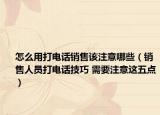 怎么用打电话销售该注意哪些（销售人员打电话技巧 需要注意这五点）
