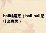 ball啥意思（ball ball是什么意思）