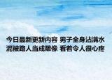 今日最新更新内容 男子全身沾满水泥被路人当成雕像 看着令人很心疼
