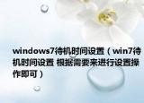 windows7待机时间设置（win7待机时间设置 根据需要来进行设置操作即可）