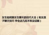女生如何跟女生聊天的技巧大全（和女孩子聊天技巧 学会这几招不愁没话题）