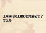 工商银行网上银行登陆密码忘了怎么办