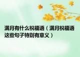 满月有什么祝福语（满月祝福语 这些句子特别有意义）