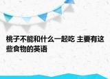 桃子不能和什么一起吃 主要有这些食物的英语