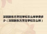 深圳新东方烹饪学校怎么样学费多少（深圳新东方烹饪学校怎么样）