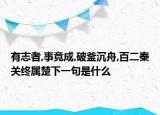 有志者,事竟成,破釜沉舟,百二秦关终属楚下一句是什么