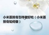 小米蒸排骨怎样做好吃（小米蒸排骨如何做）