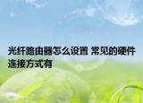 光纤路由器怎么设置 常见的硬件连接方式有