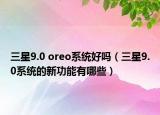 三星9.0 oreo系统好吗（三星9.0系统的新功能有哪些）