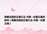 蜂蜜洗脸的正确方法 步骤一定要正确洗脸吗（蜂蜜洗脸的正确方法 步骤一定要正确）