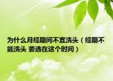 为什么月经期间不宜洗头（经期不能洗头 要选在这个时间）