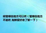 螃蟹哪些地方可以吃（蟹哪些地方不能吃 海鲜爱好者了解一下）