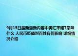 9月15日最新更新内容中美汇率破7意味什么 人民币贬值对百姓有何影响 详细情况介绍