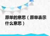 原单的意思（原单表示什么意思）