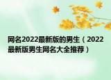 网名2022最新版的男生（2022最新版男生网名大全推荐）