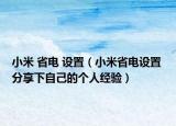 小米 省电 设置（小米省电设置 分享下自己的个人经验）