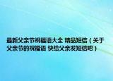 最新父亲节祝福语大全 精品短信（关于父亲节的祝福语 快给父亲发短信吧）