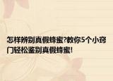 怎样辨别真假蜂蜜?教你5个小窍门轻松鉴别真假蜂蜜!