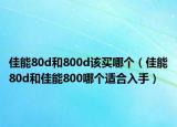 佳能80d和800d该买哪个（佳能80d和佳能800哪个适合入手）