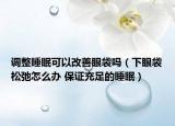 调整睡眠可以改善眼袋吗（下眼袋松弛怎么办 保证充足的睡眠）