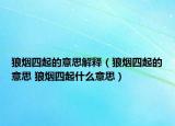 狼烟四起的意思解释（狼烟四起的意思 狼烟四起什么意思）