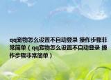 qq宠物怎么设置不自动登录 操作步骤非常简单（qq宠物怎么设置不自动登录 操作步骤非常简单）