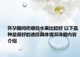 怀孕期间吃哪些水果比较好 以下品种是很好的选择具体情况详细内容介绍