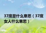 37度是什么意思（37度女人什么意思）