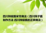四川辣椒酱家常做法（四川辣子酱制作方法 四川辣椒酱的正宗做法）