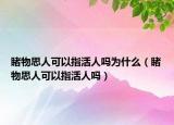 睹物思人可以指活人吗为什么（睹物思人可以指活人吗）