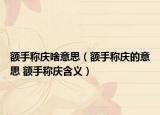 额手称庆啥意思（额手称庆的意思 额手称庆含义）
