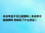 本命年是不可以结婚吗（本命年不能结婚吗 到底犯了什么禁忌）