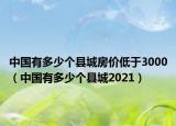 中国有多少个县城房价低于3000（中国有多少个县城2021）
