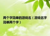 两个字简单的游戏名（游戏名字简单两个字）