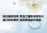 当日最新消息 黑龙江肇东未发生小孩打奶奶事件 后续真相是怎样的