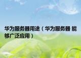 华为服务器用途（华为服务器 能够广泛应用）