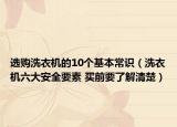 选购洗衣机的10个基本常识（洗衣机六大安全要素 买前要了解清楚）