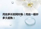 肉丝多长时间炒熟（肉丝一般炒多久能熟）
