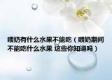 喂奶有什么水果不能吃（喂奶期间不能吃什么水果 这些你知道吗）