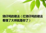 烧仔鸡的做法（红烧仔鸡的做法 看懂了大师就是你了）
