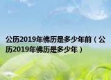公历2019年佛历是多少年前（公历2019年佛历是多少年）