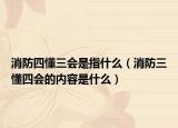 消防四懂三会是指什么（消防三懂四会的内容是什么）