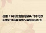 信用卡不能分期如何解决 可不可以和银行协商具体情况详细内容介绍