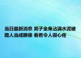 当日最新消息 男子全身沾满水泥被路人当成雕像 看着令人很心疼