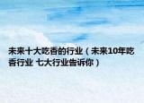 未来十大吃香的行业（未来10年吃香行业 七大行业告诉你）
