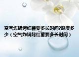 空气炸锅烤红薯要多长时间?温度多少（空气炸锅烤红薯要多长时间）