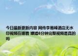 今日最新更新内容 网传李易峰酒店无水印视频在哪看 嫖娼6分钟完整视频是真的吗