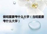 做明星要考什么大学（当明星要考什么大学）